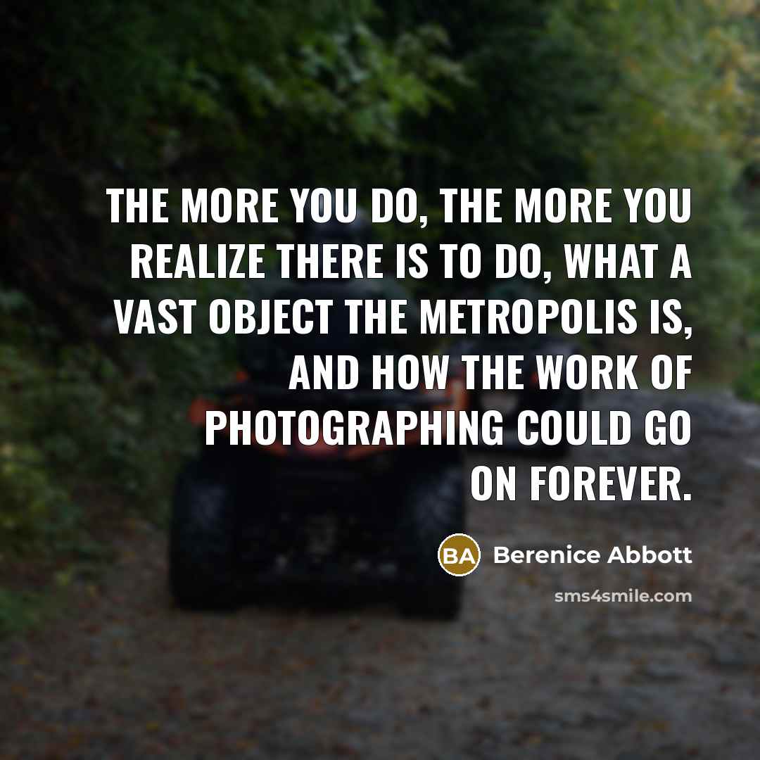 “The more you do, the more you realize there is…” quote by Berenice Abbott