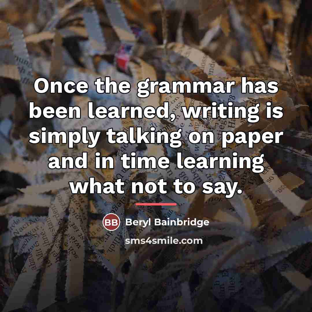 “Once the grammar has been learned, writing is simply talking…” quote by Beryl Bainbridge
