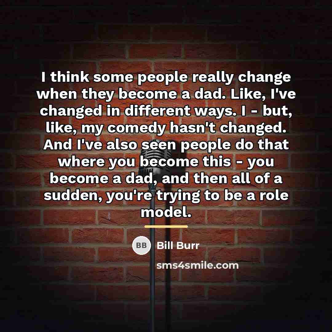 “I think some people really change when they become a…” quote by Bill Burr