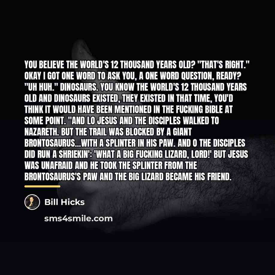 “You believe the world's 12 thousand years old? "That's right."…” quote by Bill Hicks