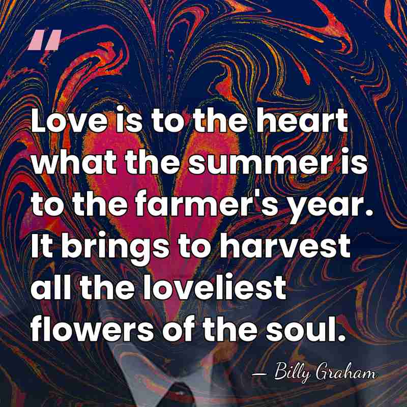 Love is to the heart what the summer is to the farmer's&hellip; - Billy Graham