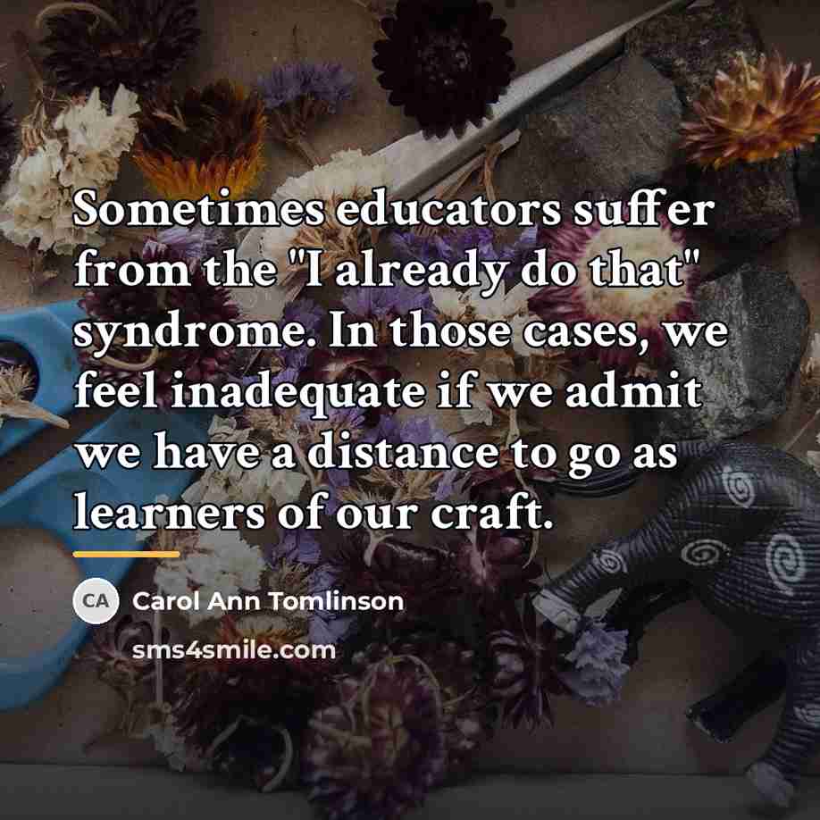 “Sometimes educators suffer from the "I already do that" syndrome.…” quote by Carol Ann Tomlinson