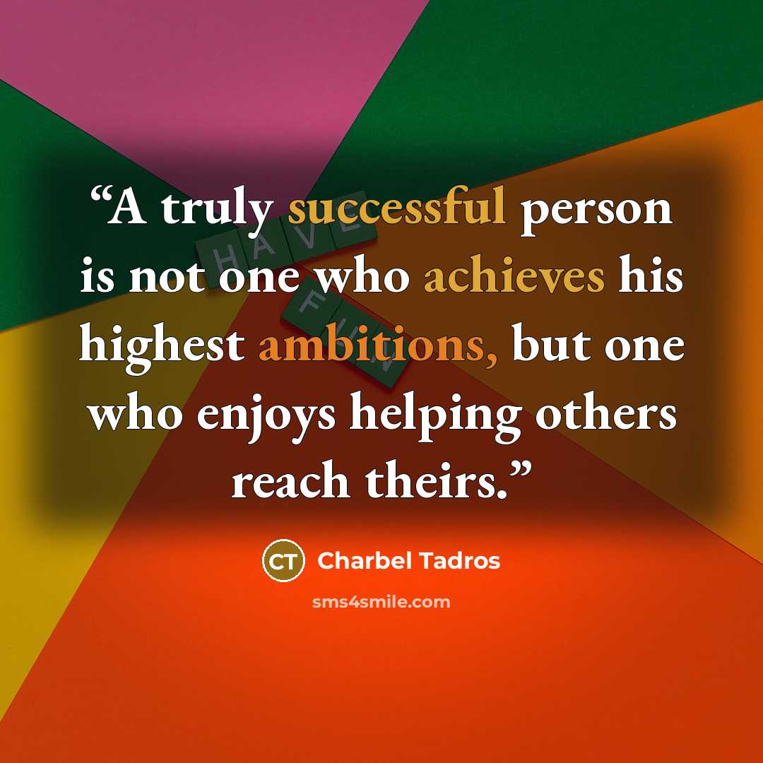 “A truly successful person is not one who achieves his highest ambitions, but one who enjoys helping others reach theirs.” quote by Charbel Tadros