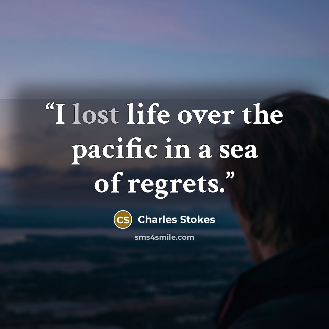 “I lost life over the pacific in a sea of regrets.” quote by Charles Stokes