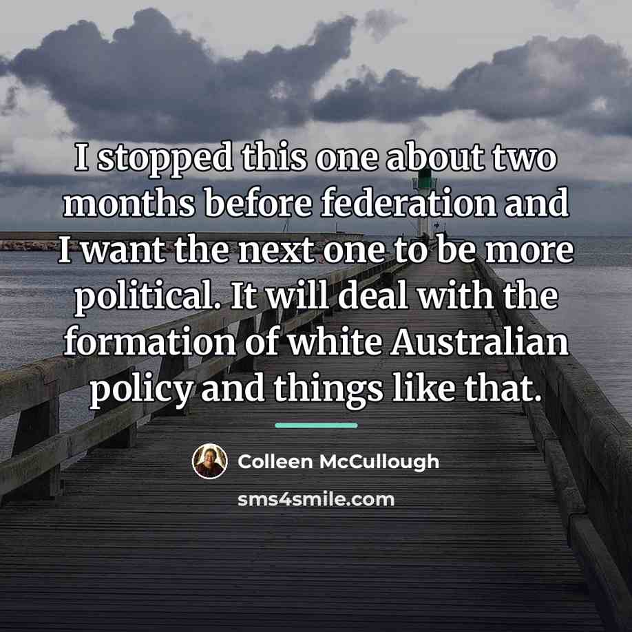 “I stopped this one about two months before federation and…” quote by Colleen McCullough