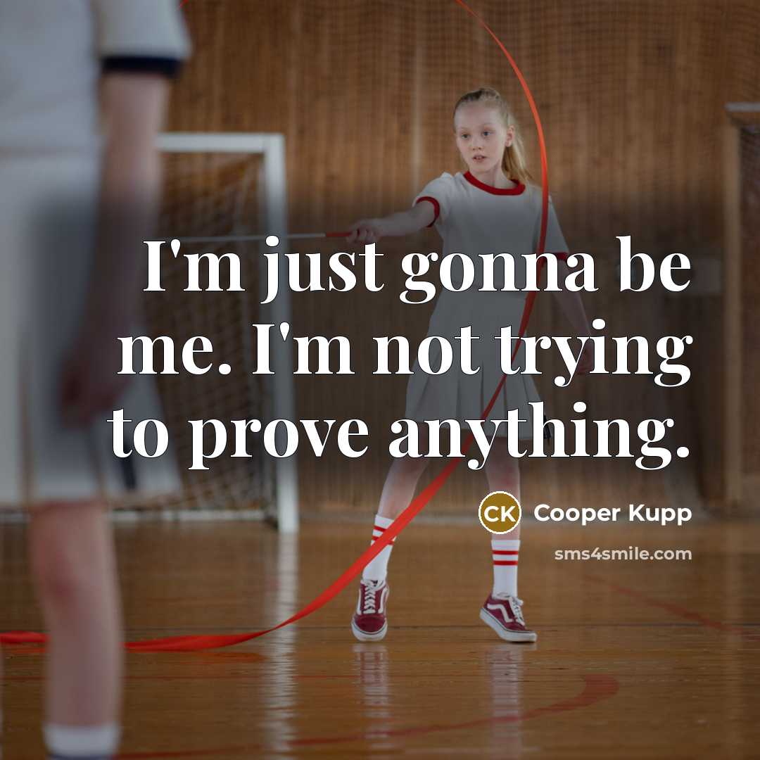“I'm just gonna be me. I'm not trying to prove…” quote by Cooper Kupp