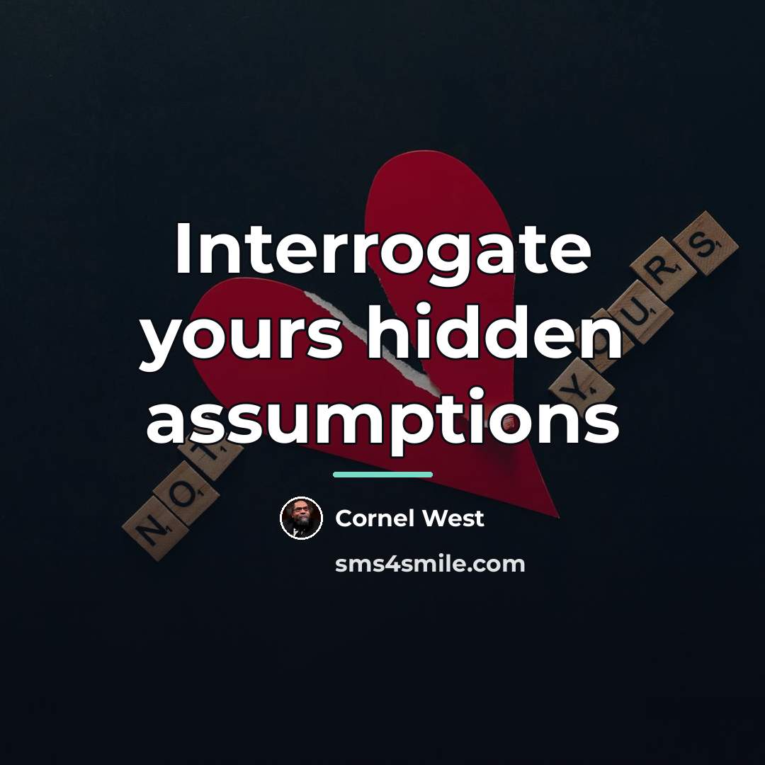 “Interrogate yours hidden assumptions…” quote by Cornel West