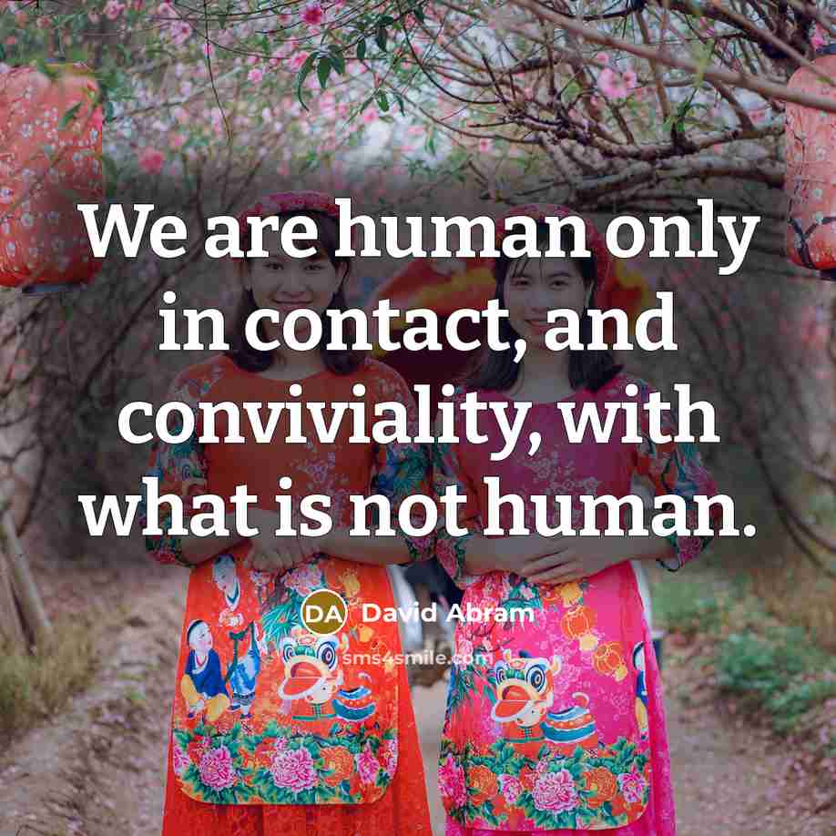 “We are human only in contact, and conviviality, with what…” quote by David Abram
