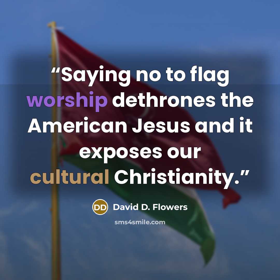 “Saying no to flag worship dethrones the American Jesus and it exposes our cultural Christianity.” quote by David D. Flowers