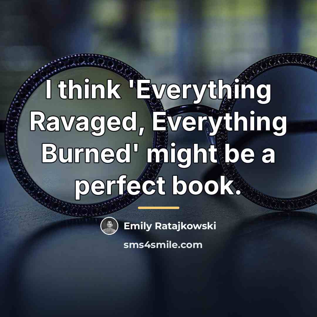 “I think 'Everything Ravaged, Everything Burned' might be a perfect…” quote by Emily Ratajkowski