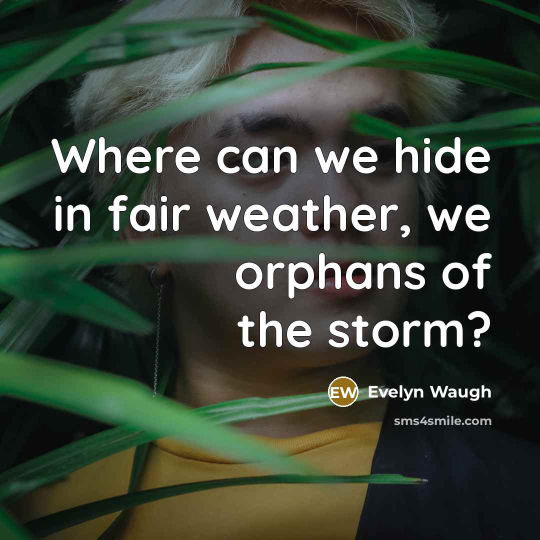 “Where can we hide in fair weather, we orphans of…” quote by Evelyn Waugh