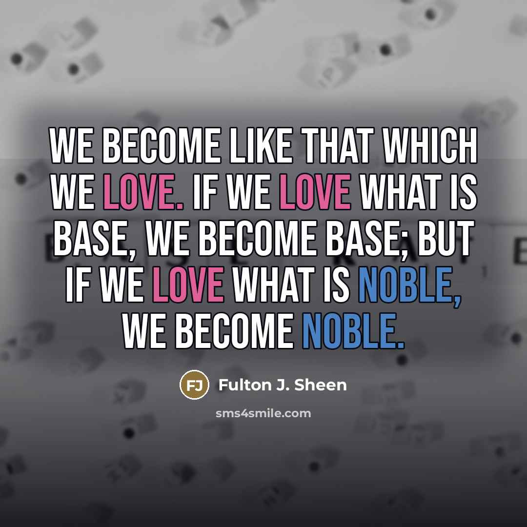 “We become like that which we love. If we love…” quote by Fulton J. Sheen
