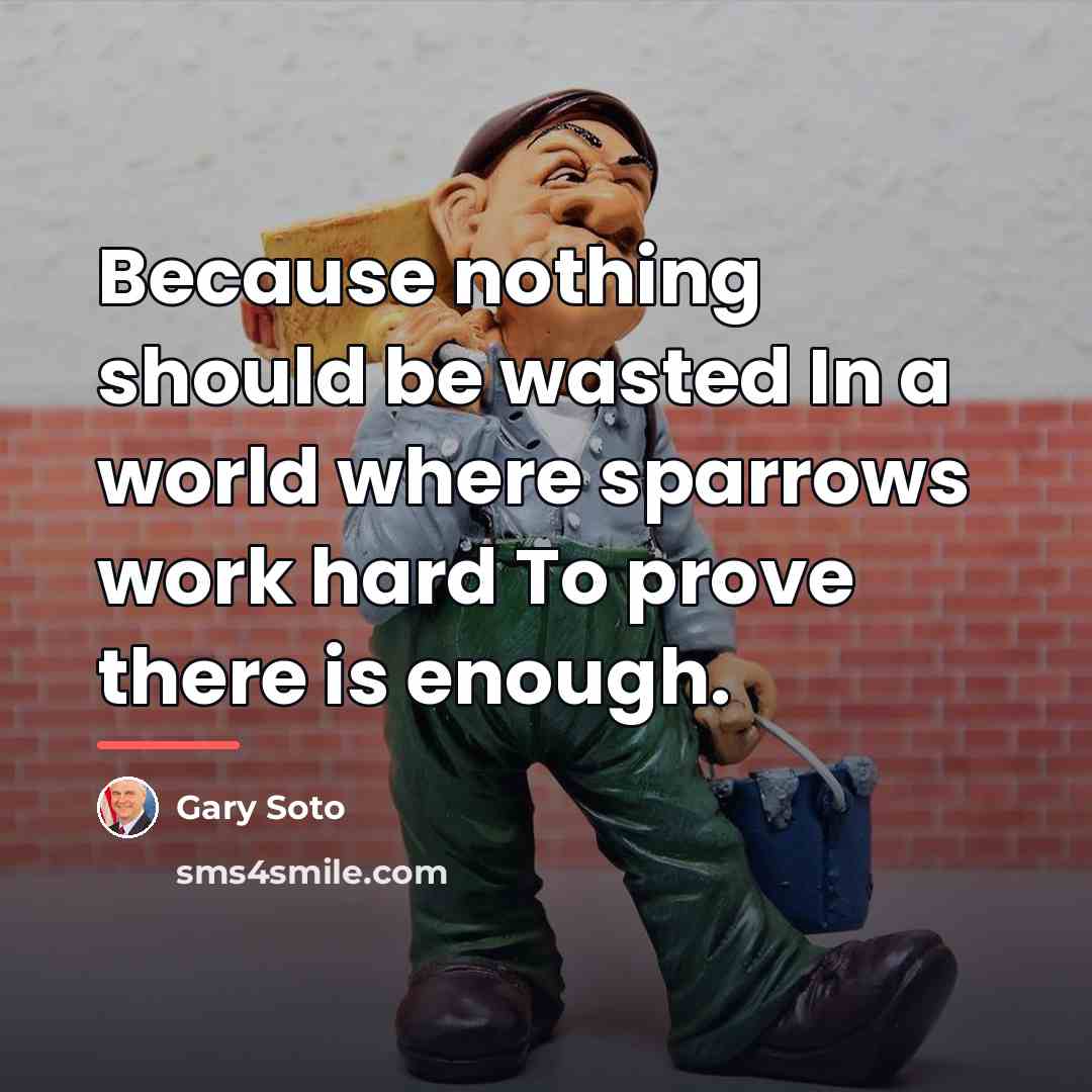 “Because nothing should be wasted In a world where sparrows…” quote by Gary Soto