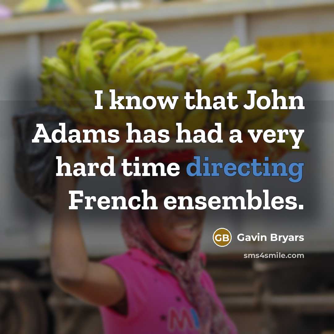 “I know that John Adams has had a very hard time directing French ensembles.” quote by Gavin Bryars