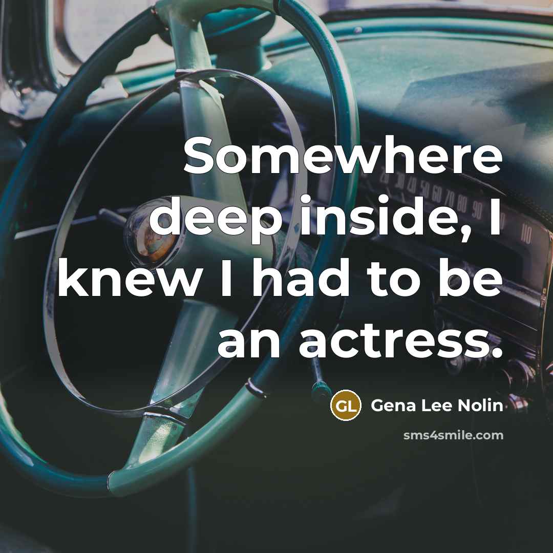 “Somewhere deep inside, I knew I had to be an…” quote by Gena Lee Nolin