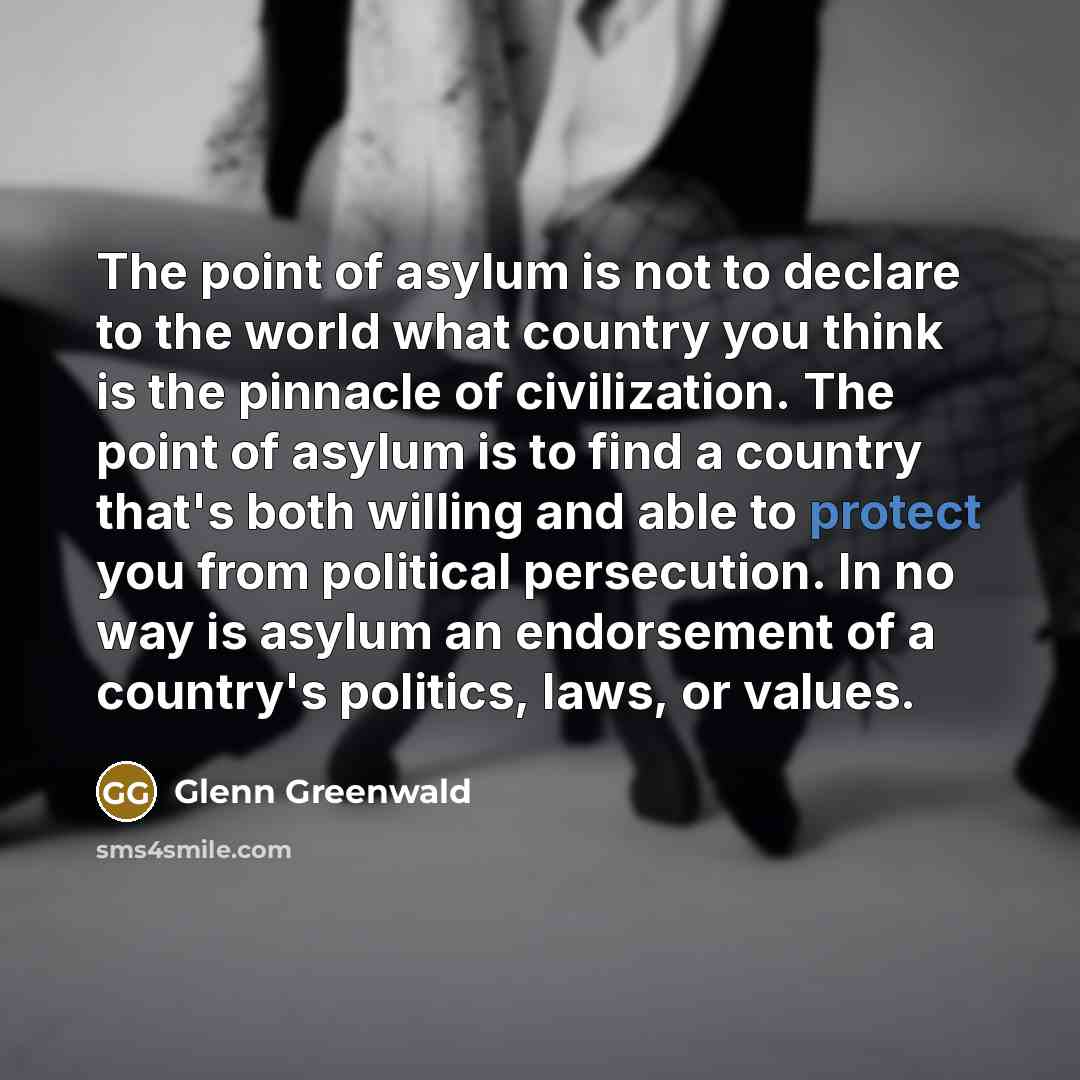 “The point of asylum is not to declare to the…” quote by Glenn Greenwald
