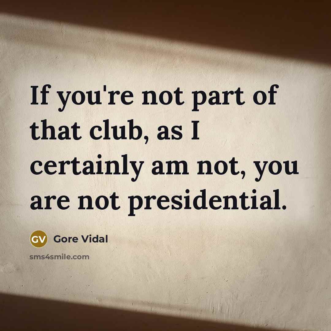 “If you're not part of that club, as I certainly am not, you are not presidential.” quote by Gore Vidal
