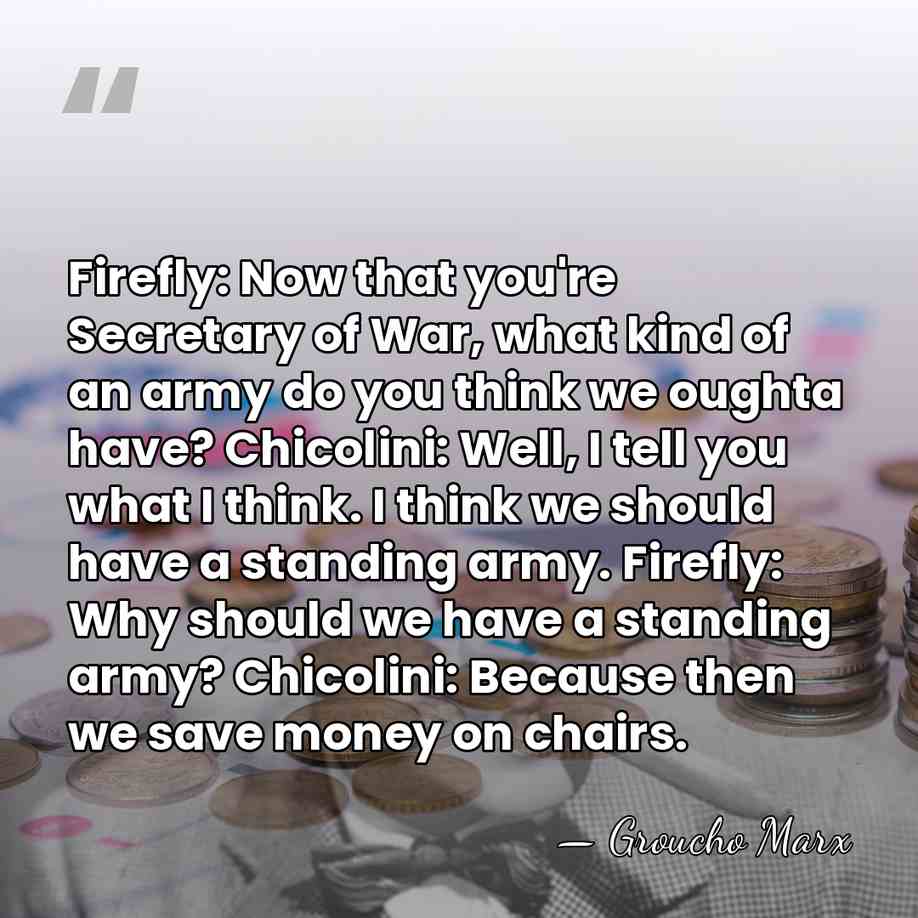Firefly: Now that you're Secretary of War, what kind of an army&hellip; - Groucho Marx