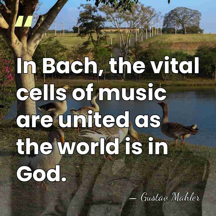 In Bach, the vital cells of music are united as the world&hellip; - Gustav Mahler