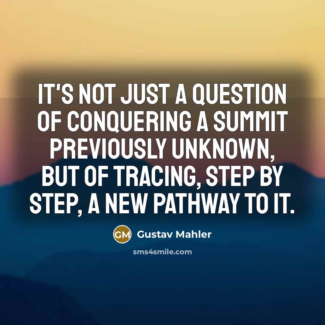 “It's not just a question of conquering a summit previously unknown, but of tracing, step by step, a new pathway to it.” quote by Gustav Mahler