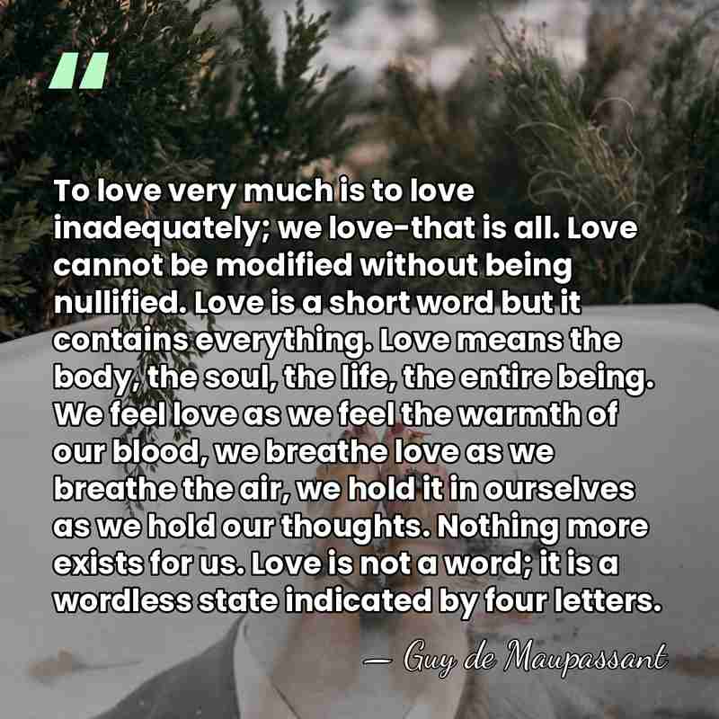 To love very much is to love inadequately; we love-that is all.&hellip; - Guy de Maupassant