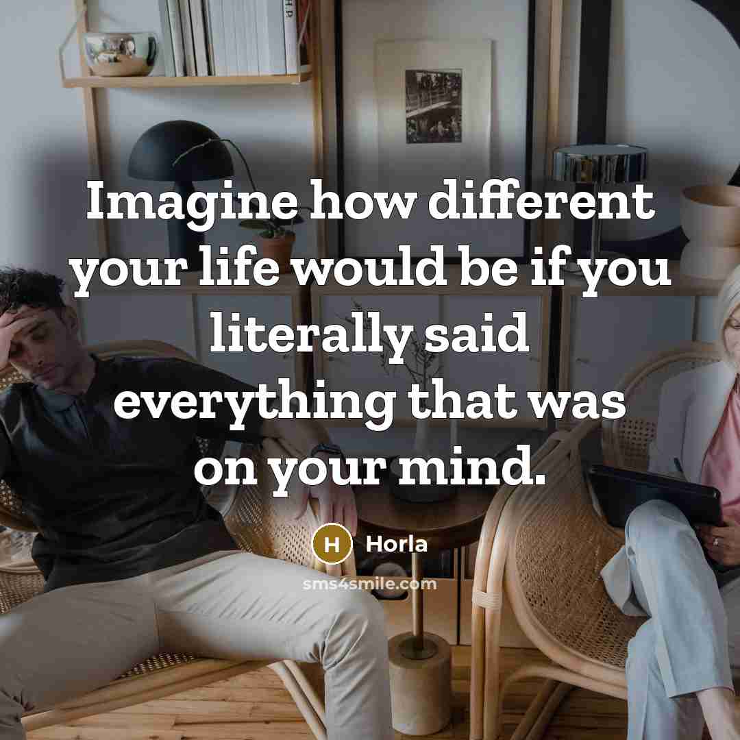 “Imagine how different your life would be if you literally said everything that was on your mind.” quote by Horla