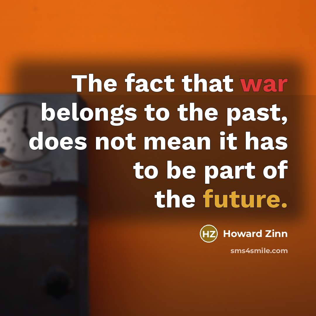 “The fact that war belongs to the past, does not…” quote by Howard Zinn