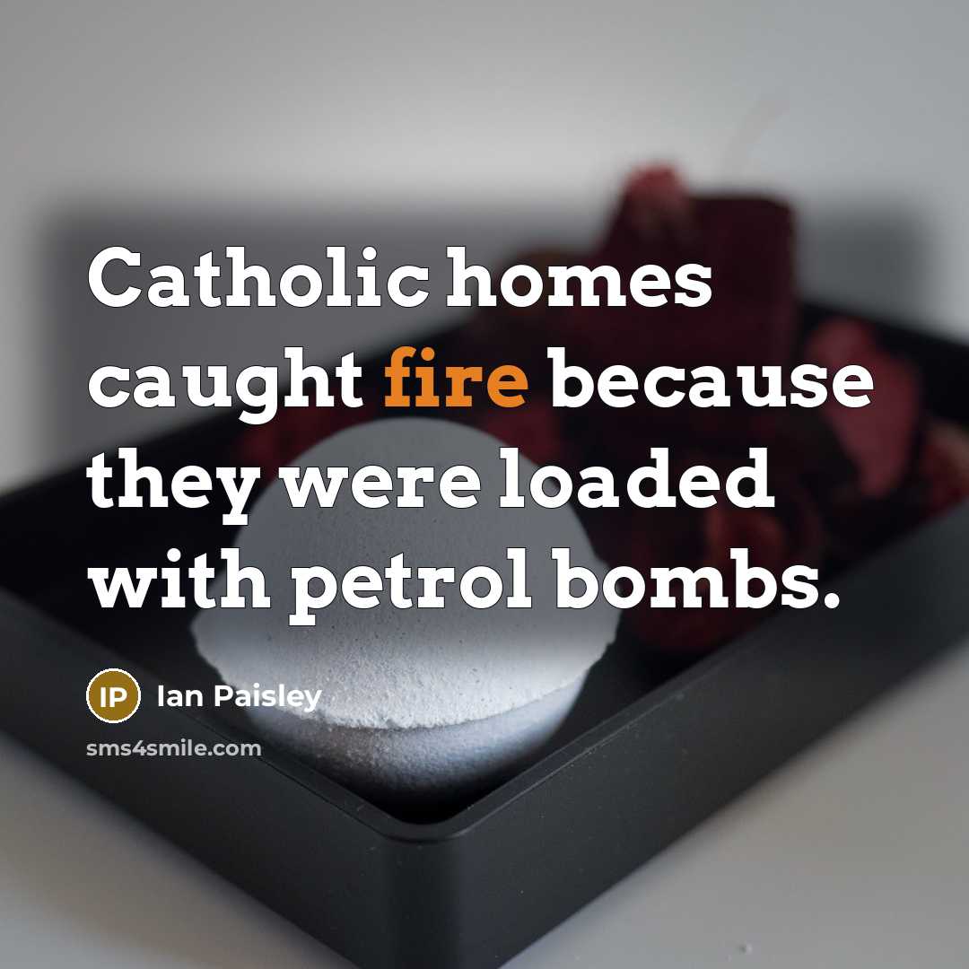“Catholic homes caught fire because they were loaded with petrol…” quote by Ian Paisley