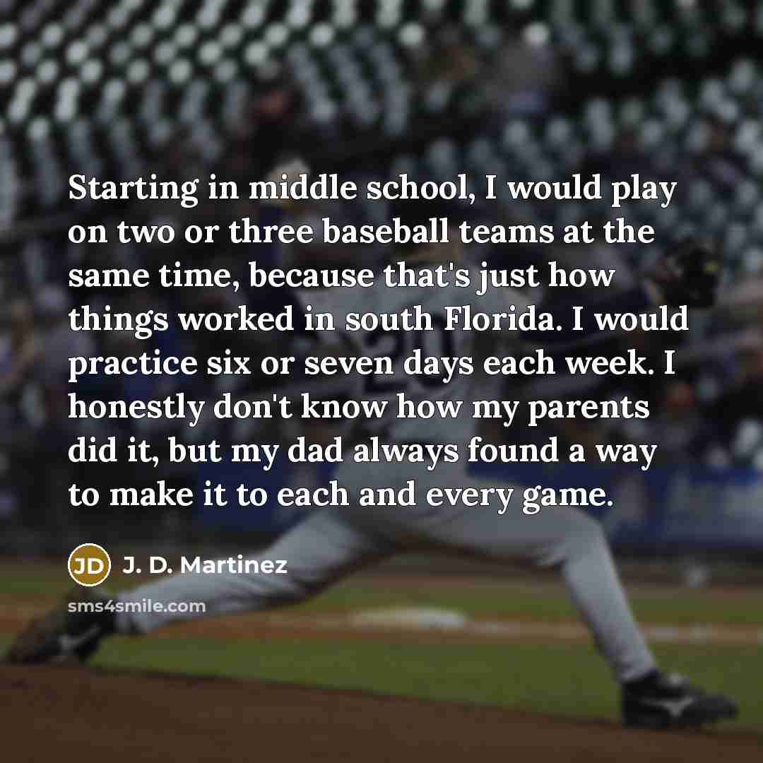 “Starting in middle school, I would play on two or…” quote by J. D. Martinez