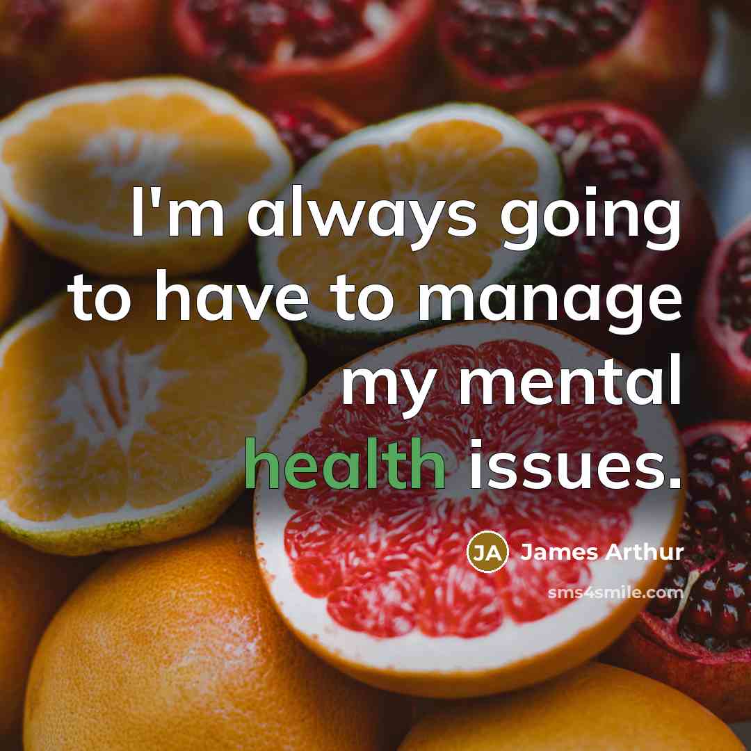 “I'm always going to have to manage my mental health…” quote by James Arthur