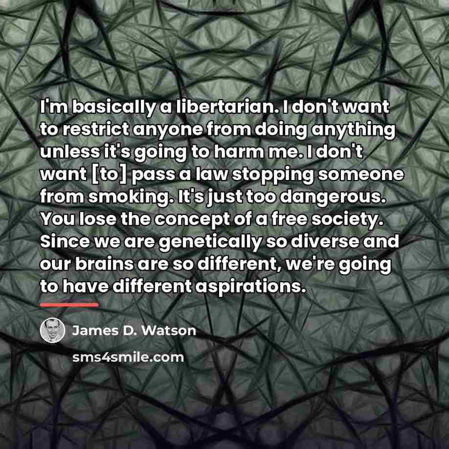 “I'm basically a libertarian. I don't want to restrict anyone…” quote by James D. Watson