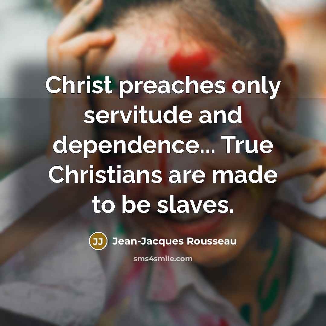 “Christ preaches only servitude and dependence... True Christians are made…” quote by Jean-Jacques Rousseau