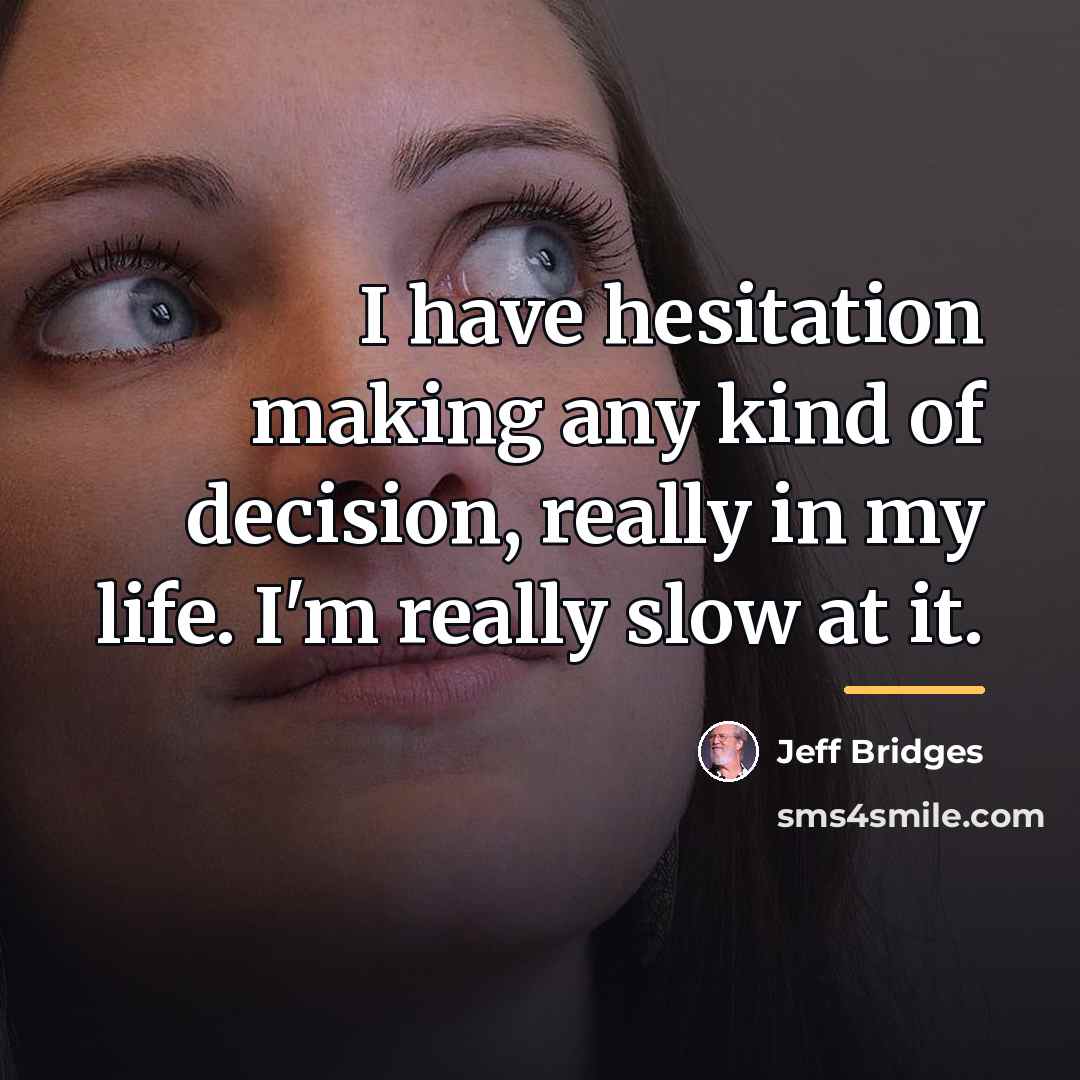 “I have hesitation making any kind of decision, really in…” quote by Jeff Bridges