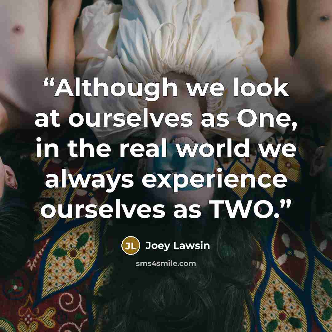 “Although we look at ourselves as One, in the real world we always experience ourselves as TWO.” quote by Joey Lawsin
