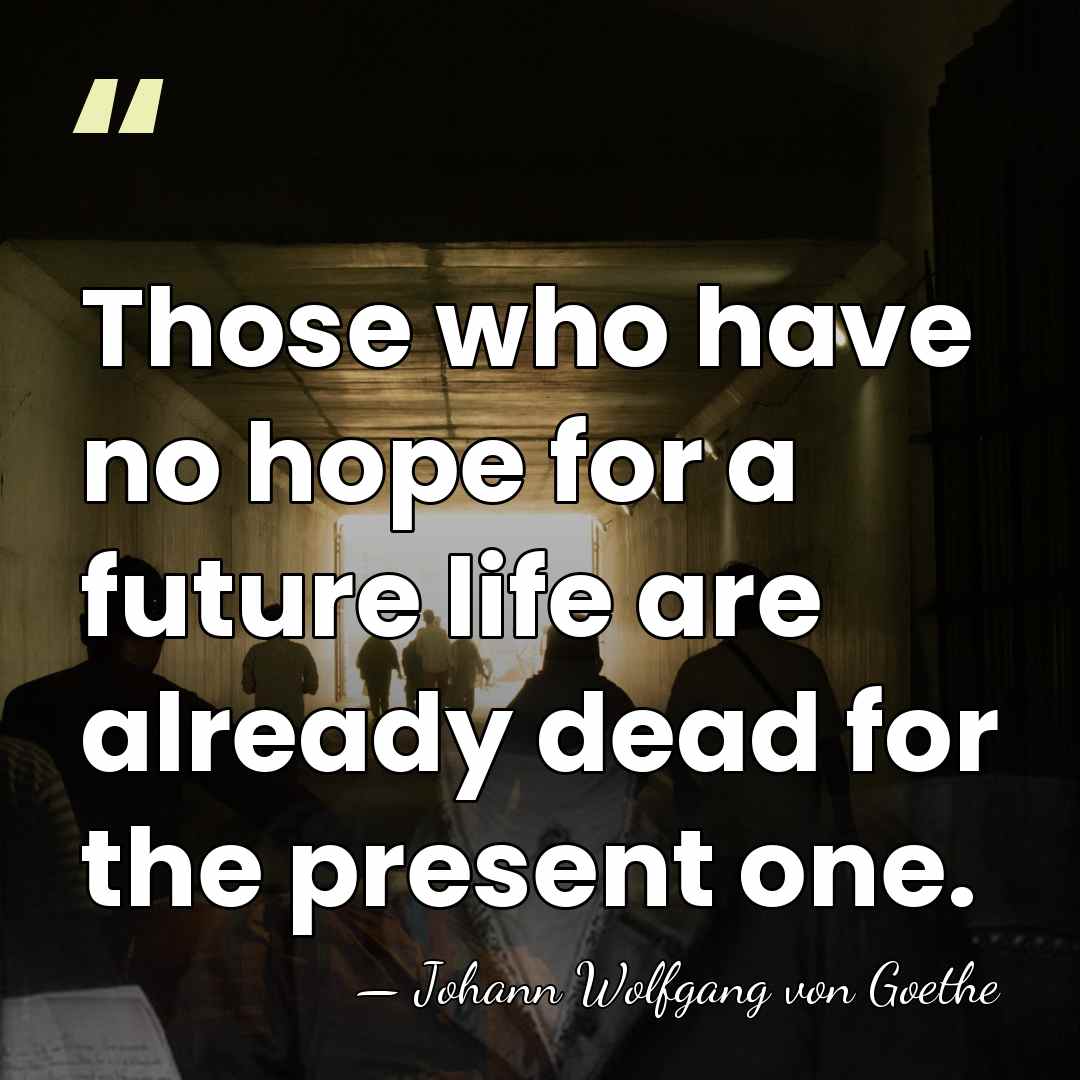 Those who have no hope for a future life are already dead&hellip; - Johann Wolfgang von Goethe