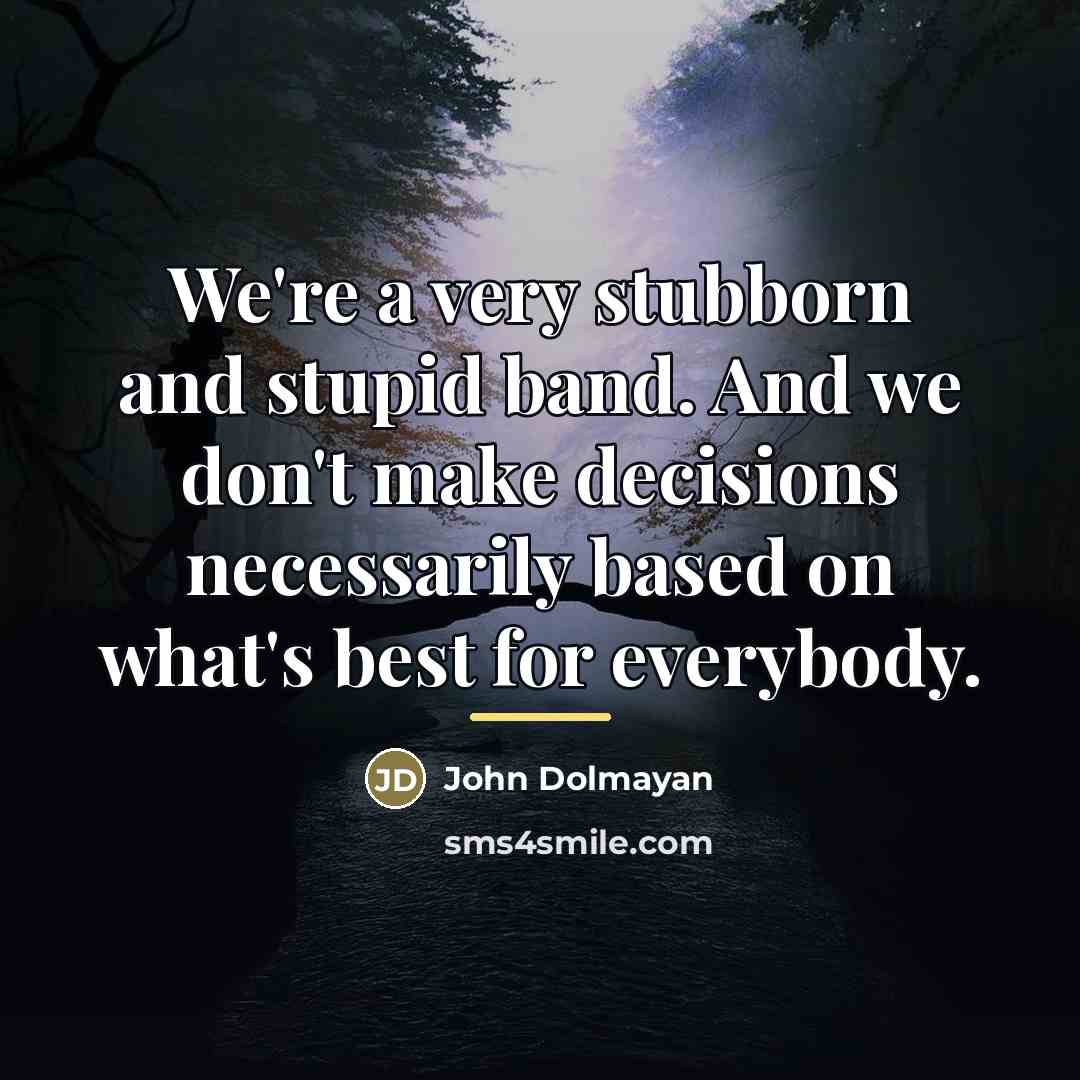 “We're a very stubborn and stupid band. And we don't…” quote by John Dolmayan