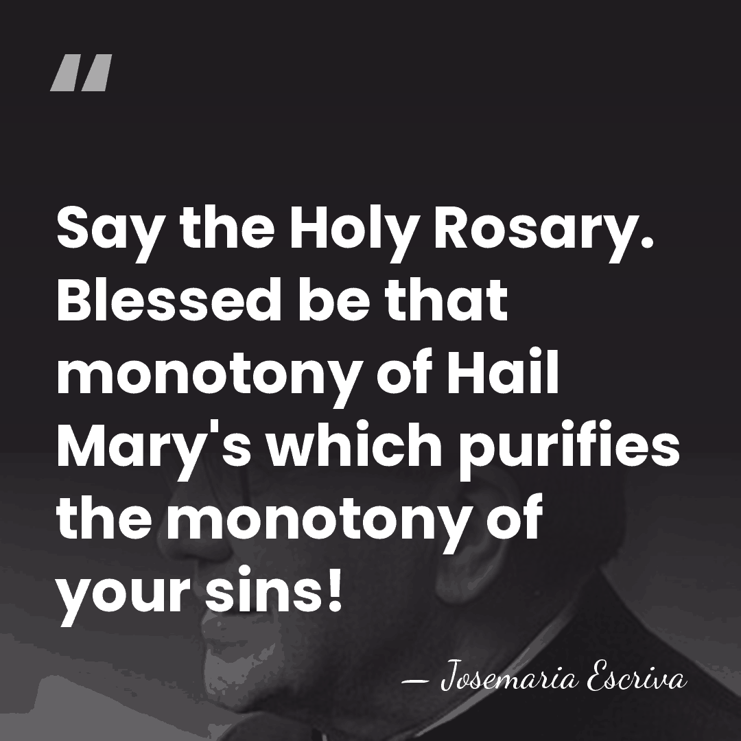 Say the Holy Rosary. Blessed be that monotony of Hail Mary's which&hellip; - Josemaria Escriva