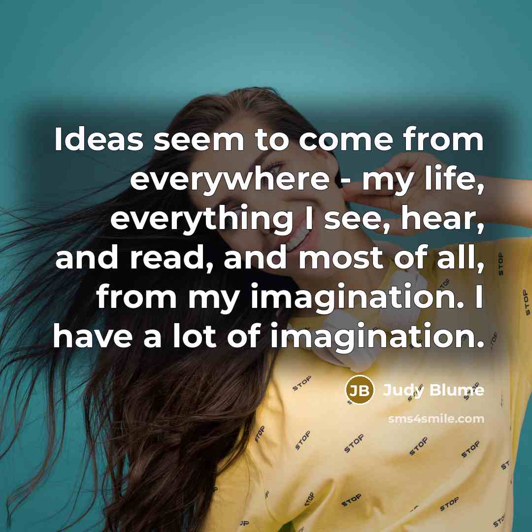 “Ideas seem to come from everywhere - my life, everything…” quote by Judy Blume