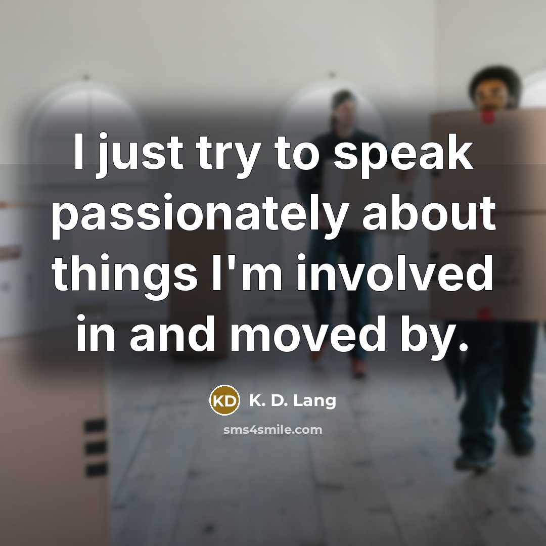 “I just try to speak passionately about things I'm involved…” quote by K. D. Lang