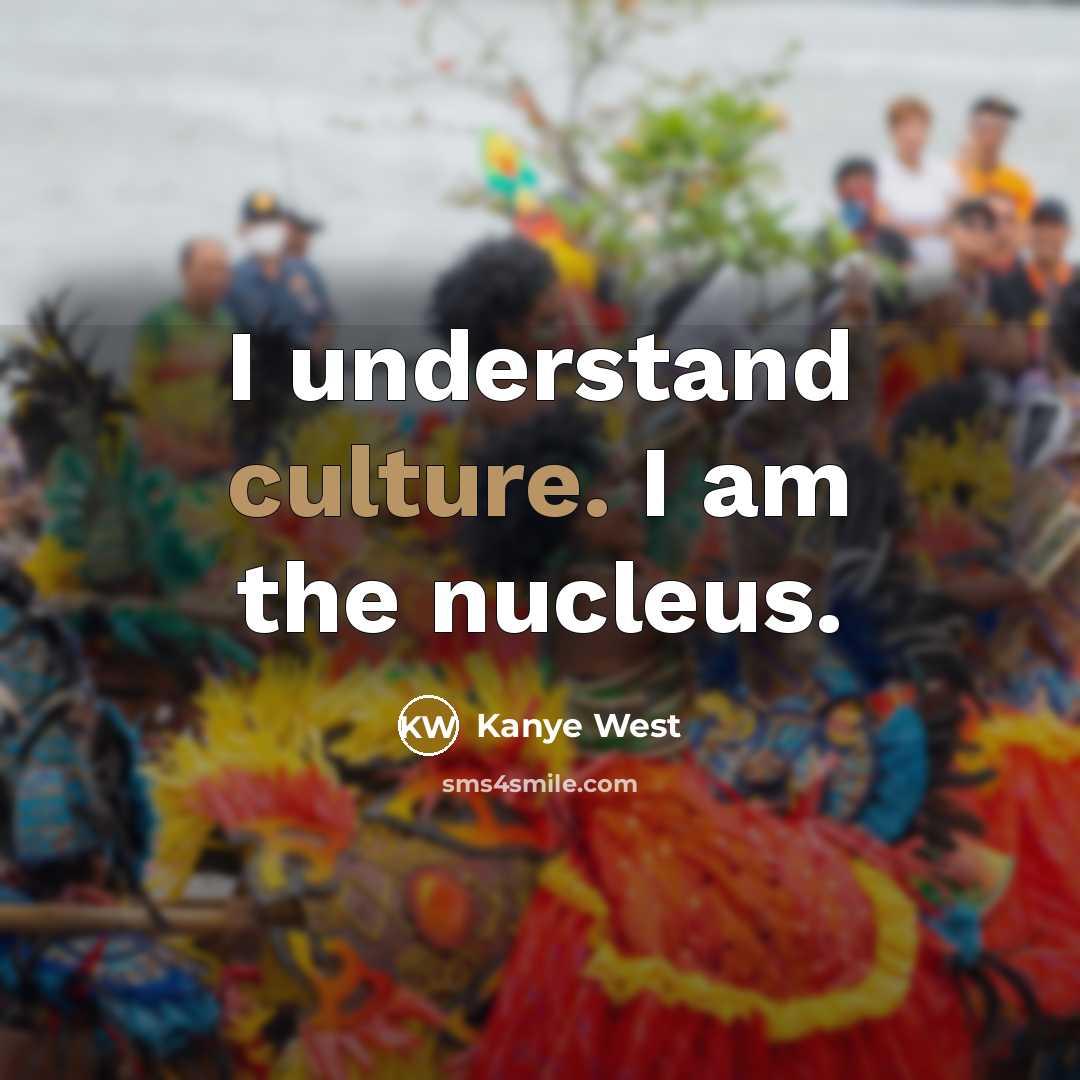 “I understand culture. I am the nucleus.…” quote by Kanye West