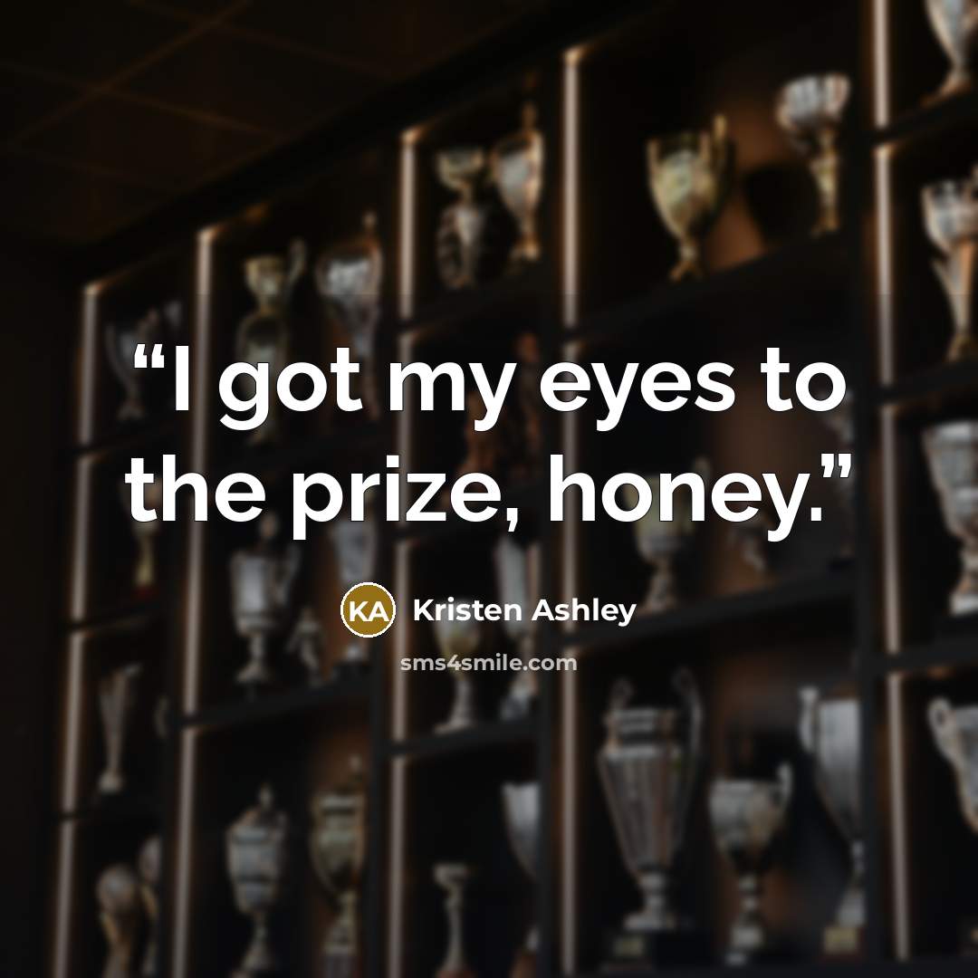 “I got my eyes to the prize, honey.” quote by Kristen Ashley