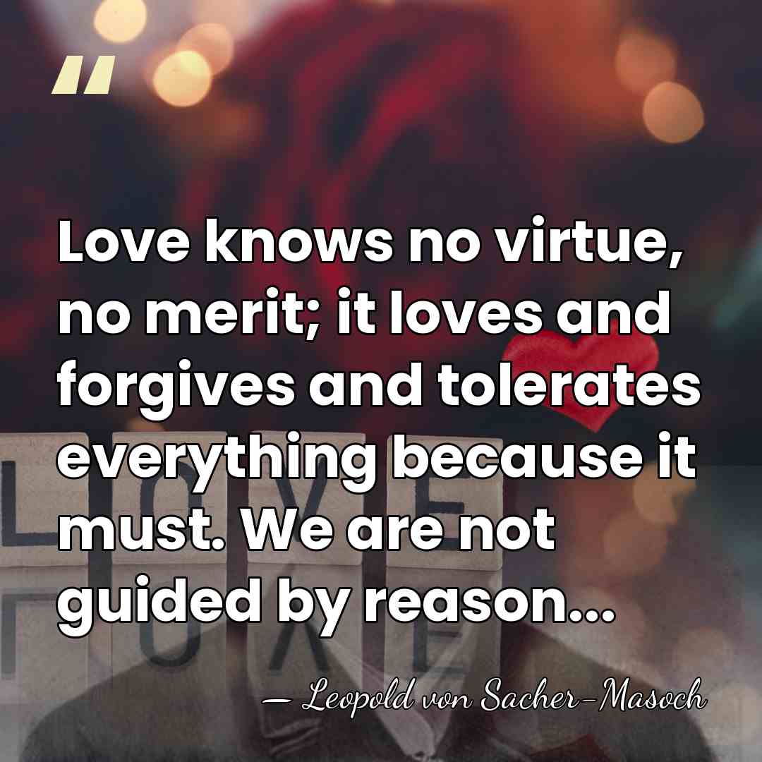 Love knows no virtue, no merit; it loves and forgives and tolerates&hellip; - Leopold von Sacher-Masoch