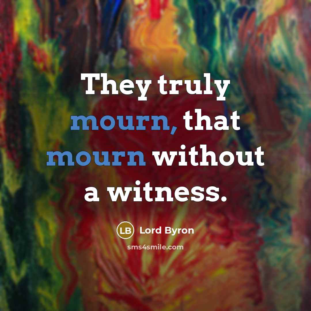 “They truly mourn, that mourn without a witness.…” quote by Lord Byron