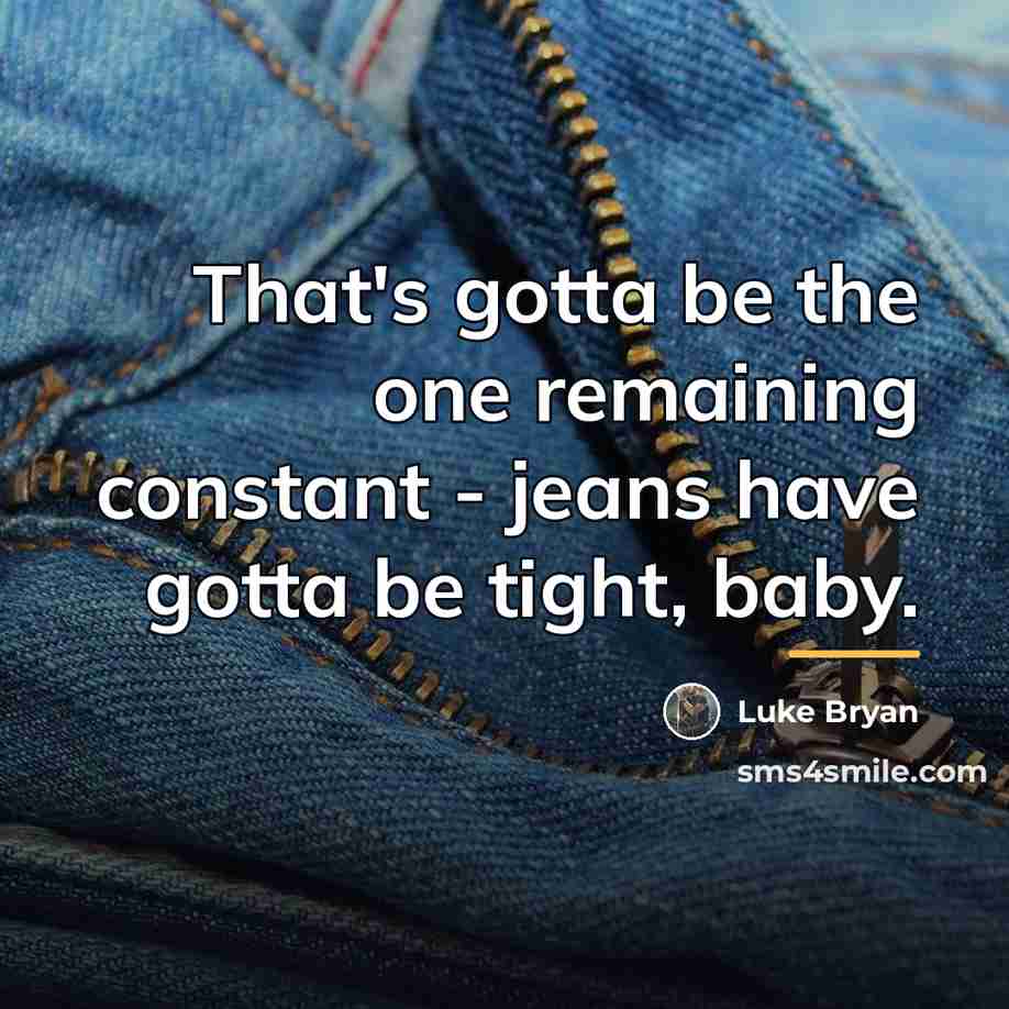 “That's gotta be the one remaining constant - jeans have…” quote by Luke Bryan