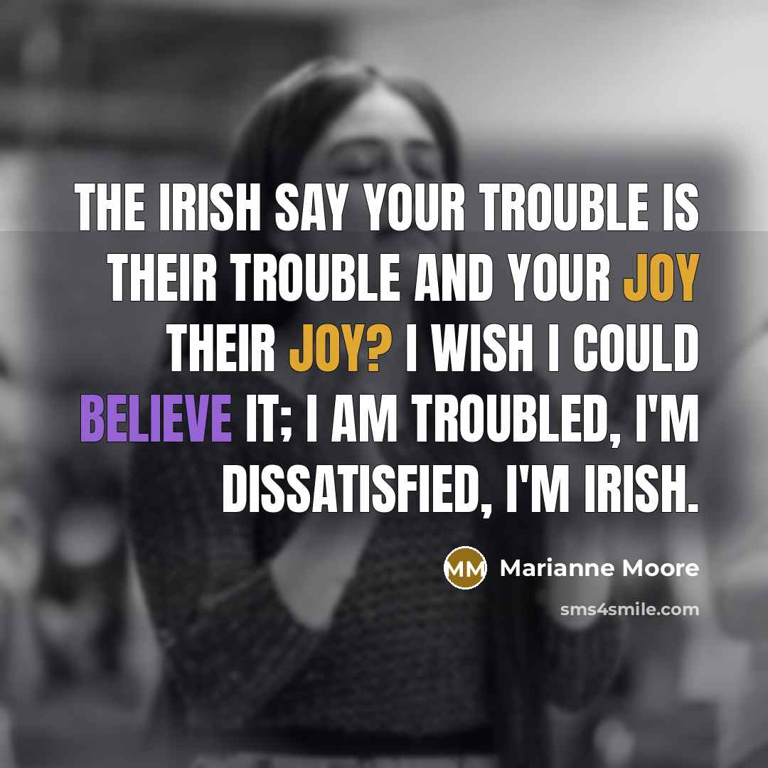 “The Irish say your trouble is their trouble and your…” quote by Marianne Moore
