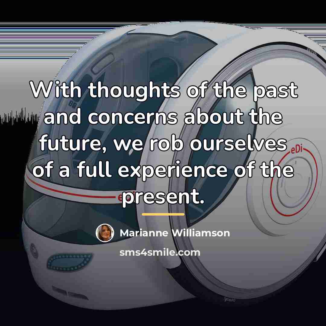 “With thoughts of the past and concerns about the future,…” quote by Marianne Williamson
