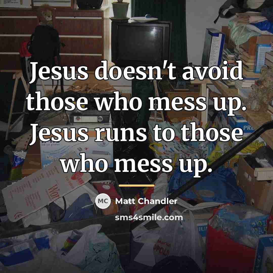 “Jesus doesn't avoid those who mess up. Jesus runs to…” quote by Matt Chandler