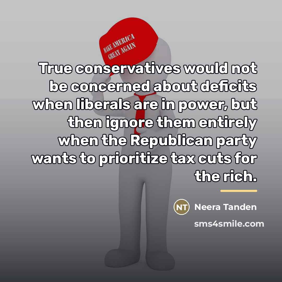 “True conservatives would not be concerned about deficits when liberals…” quote by Neera Tanden
