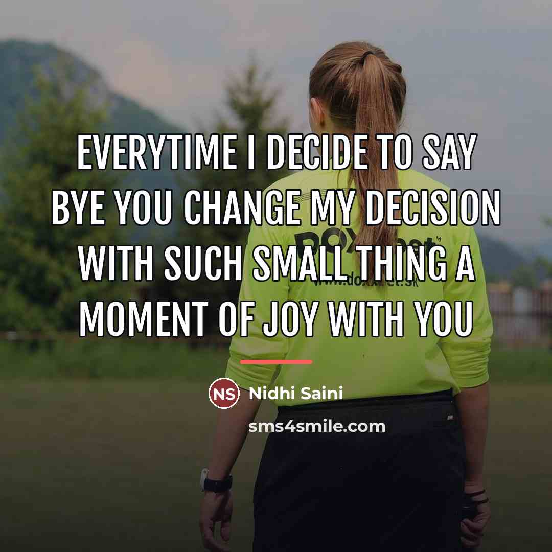 “Everytime I decide to say Bye you change my decision…” quote by Nidhi Saini