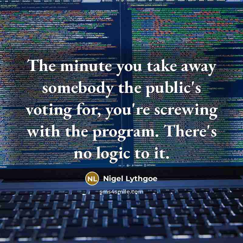 “The minute you take away somebody the public's voting for,…” quote by Nigel Lythgoe